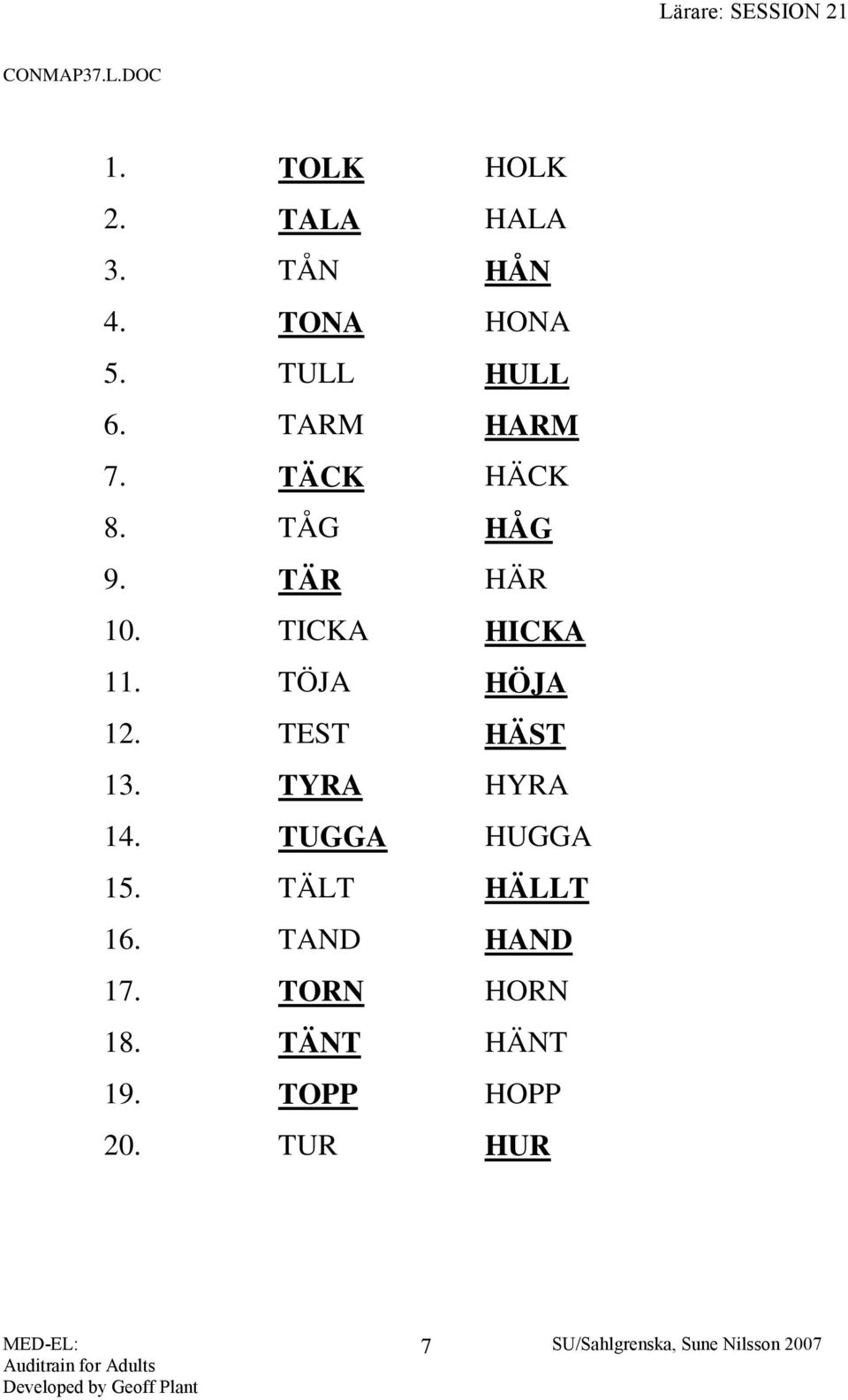 TICKA HICKA 11. TÖJA HÖJA 12. TEST HÄST 13. TYRA HYRA 14.