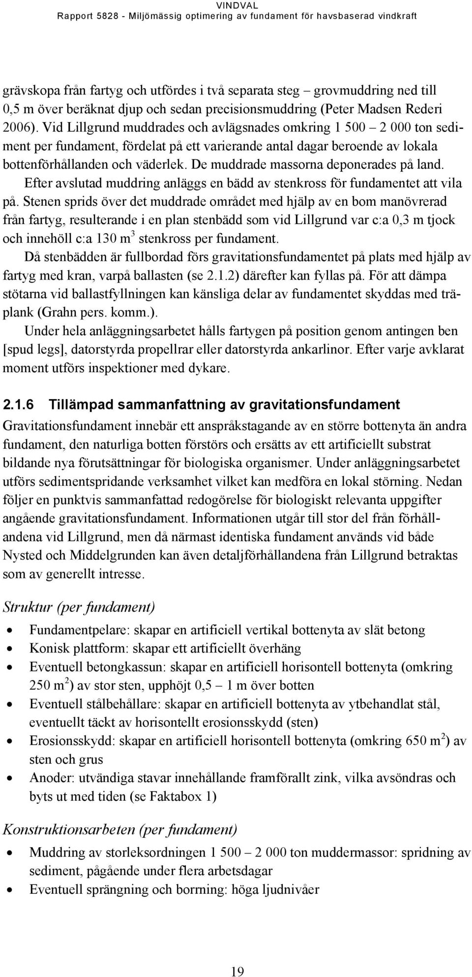 De muddrade massorna deponerades på land. Efter avslutad muddring anläggs en bädd av stenkross för fundamentet att vila på.