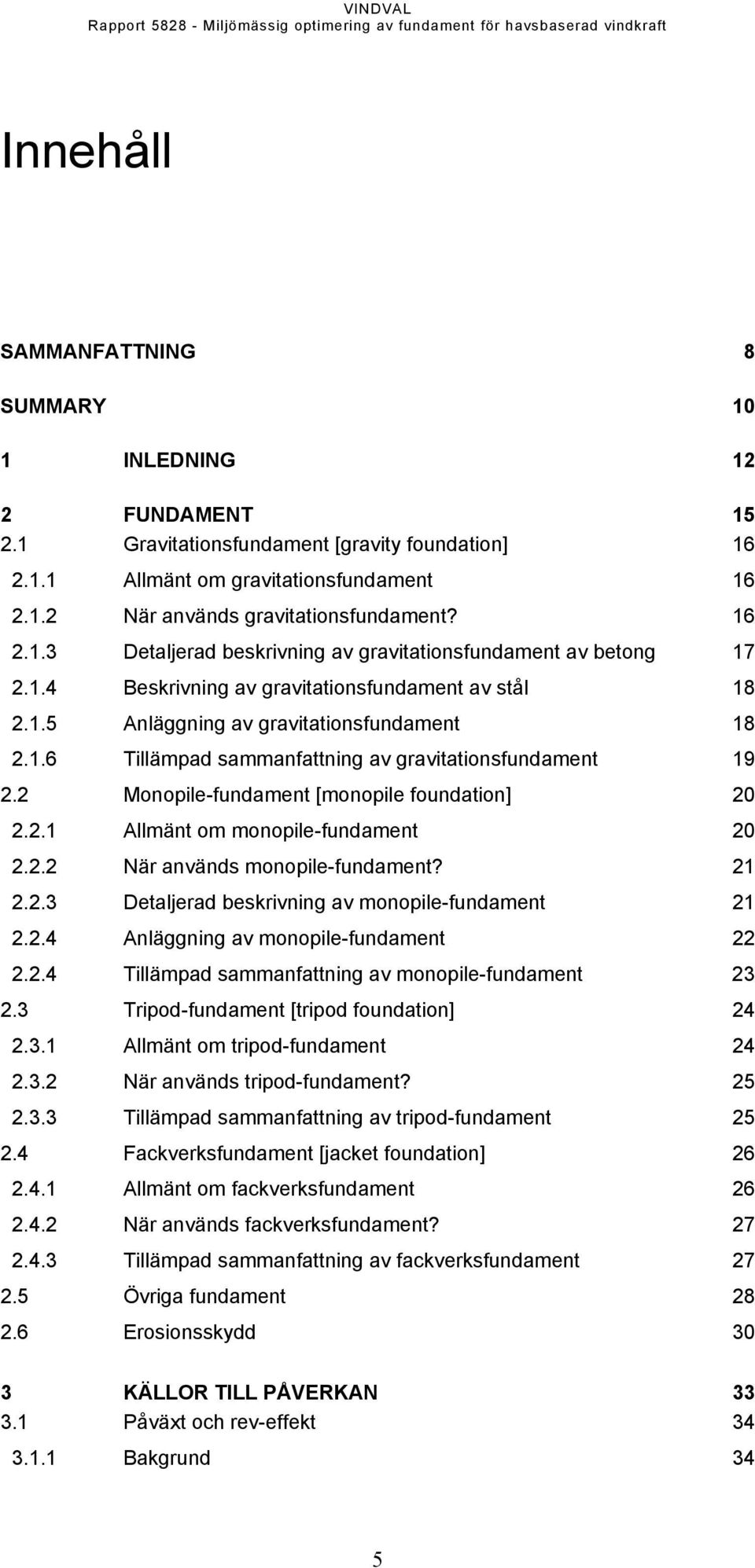 2 Monopile-fundament [monopile foundation] 20 2.2.1 Allmänt om monopile-fundament 20 2.2.2 När används monopile-fundament? 21 2.2.3 Detaljerad beskrivning av monopile-fundament 21 2.2.4 Anläggning av monopile-fundament 22 2.