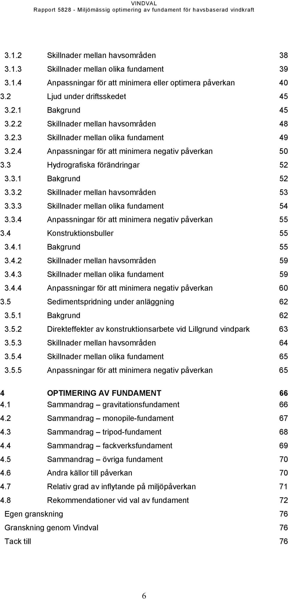3.4 Anpassningar för att minimera negativ påverkan 55 3.4 Konstruktionsbuller 55 3.4.1 Bakgrund 55 3.4.2 Skillnader mellan havsområden 59 3.4.3 Skillnader mellan olika fundament 59 3.4.4 Anpassningar för att minimera negativ påverkan 60 3.