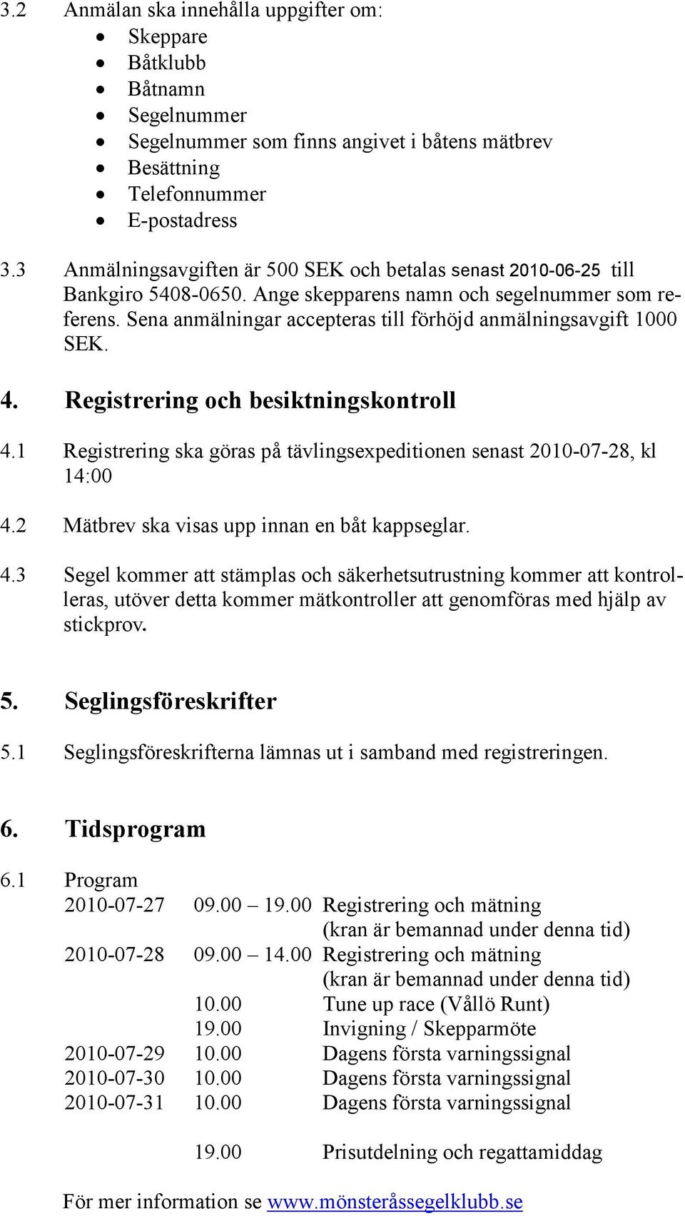 Sena anmälningar accepteras till förhöjd anmälningsavgift 1000 SEK. 4. Registrering och besiktningskontroll 4.1 Registrering ska göras på tävlingsexpeditionen senast 2010-07-28, kl 14:00 4.