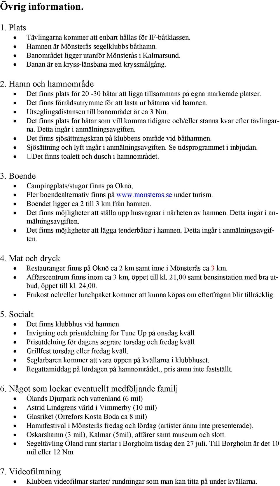 Det finns förrådsutrymme för att lasta ur båtarna vid hamnen. Utseglingsdistansen till banområdet är ca 3 Nm. Det finns plats för båtar som vill komma tidigare och/eller stanna kvar efter tävlingarna.