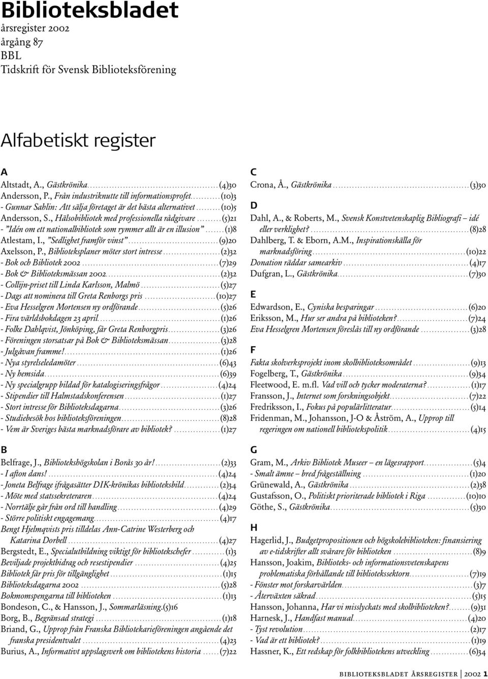 ........ (5)21 - Idén om ett nationalbibliotek som rymmer allt är en illusion....... (1)8 Atlestam, I., Sedlighet framför vinst................................. (9)20 Axelsson, P.