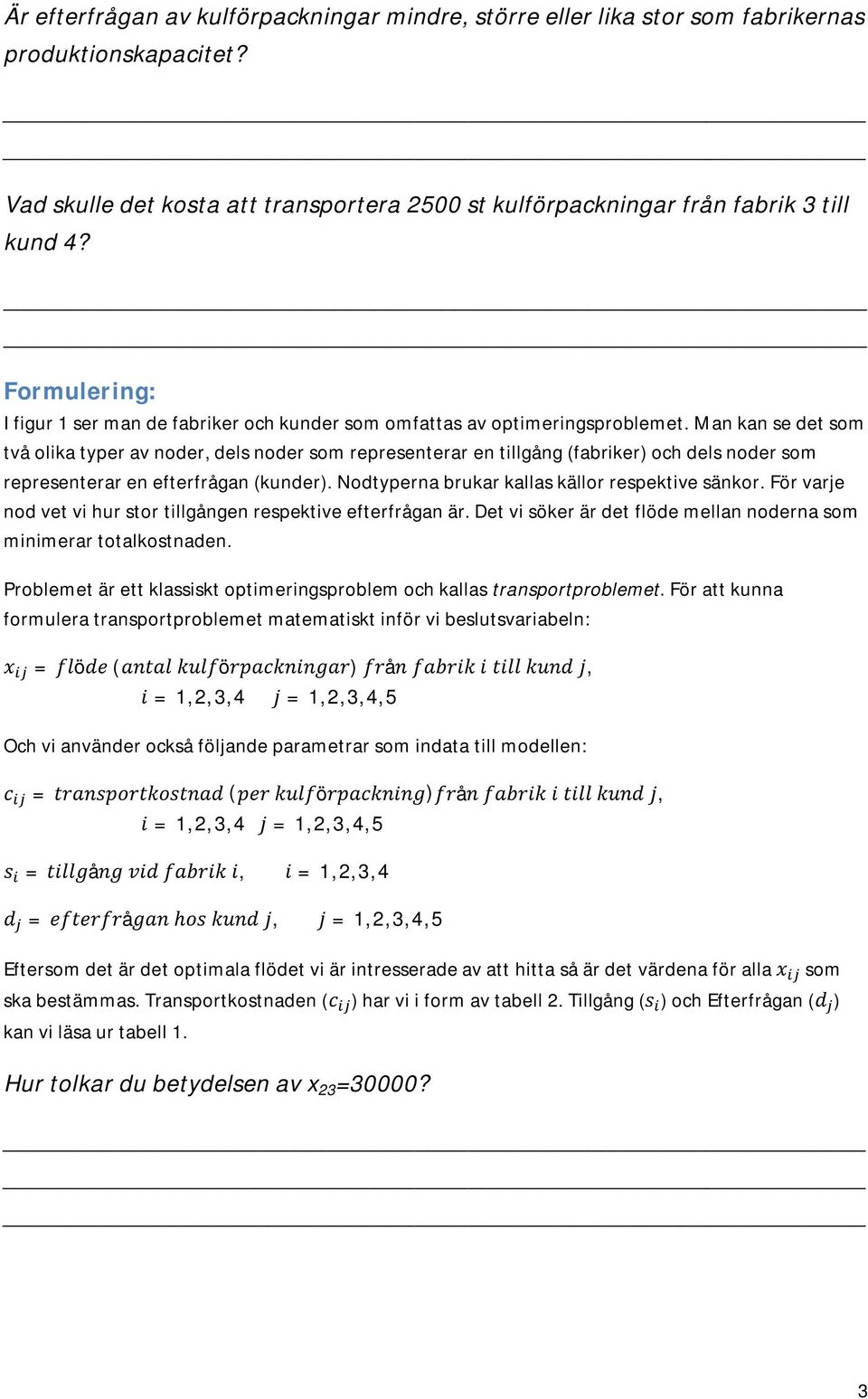 Man kan se det som två olika typer av noder, dels noder som representerar en tillgång (fabriker) och dels noder som representerar en efterfrågan (kunder).