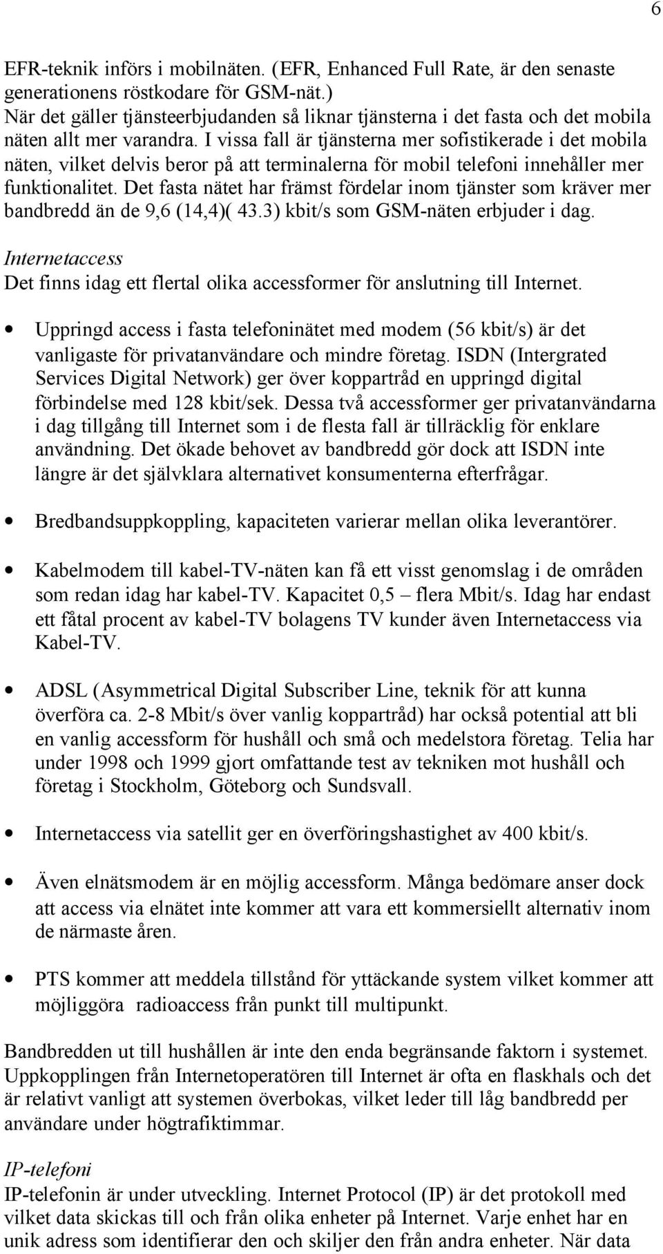 I vissa fall är tjänsterna mer sofistikerade i det mobila näten, vilket delvis beror på att terminalerna för mobil telefoni innehåller mer funktionalitet.