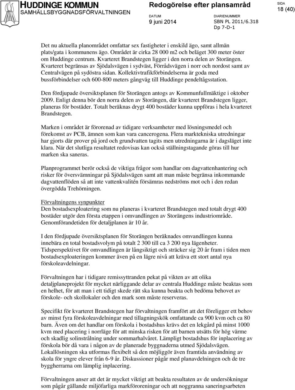 Kollektivtrafikförbindelserna är goda med bussförbindelser och 600-800 meters gångväg till Huddinge pendeltågsstation.