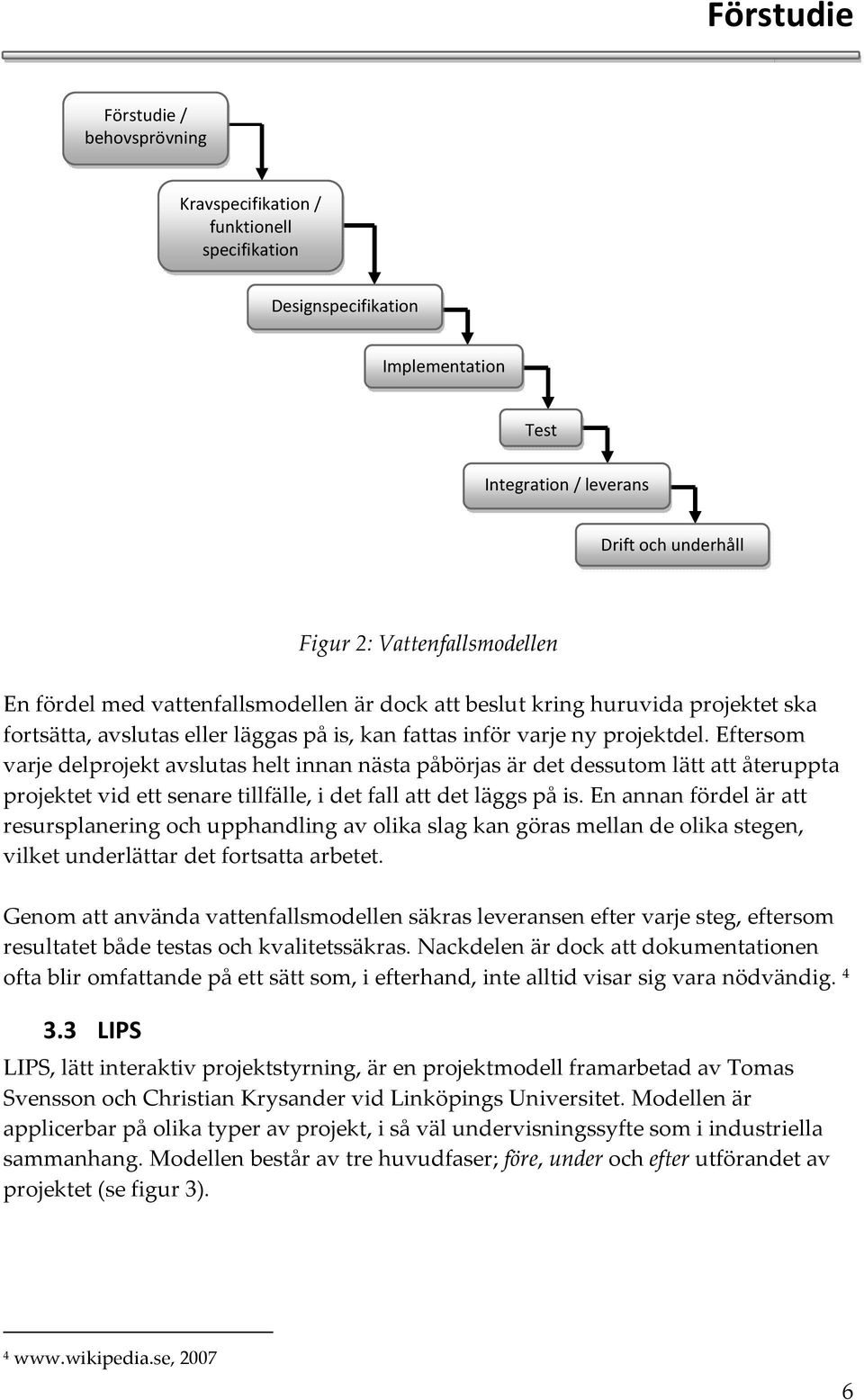 Eftersom varje delprojekt avslutas helt innan nästa påbörjas är det dessutom lätt att återuppta projektet vid ett senare tillfälle, i det fall att det läggs på is.