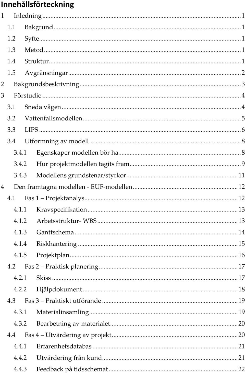 .. 11 4 Den framtagna modellen - EUF-modellen... 12 4.1 Fas 1 Projektanalys... 12 4.1.1 Kravspecifikation... 13 4.1.2 Arbetsstruktur- WBS... 13 4.1.3 Ganttschema... 14 4.1.4 Riskhantering... 15 4.1.5 Projektplan.