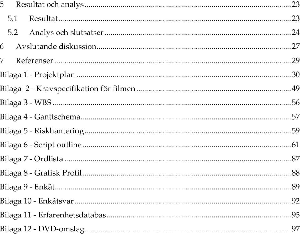 .. 57 Bilaga 5 - Riskhantering... 59 Bilaga 6 - Script outline... 61 Bilaga 7 - Ordlista... 87 Bilaga 8 - Grafisk Profil.