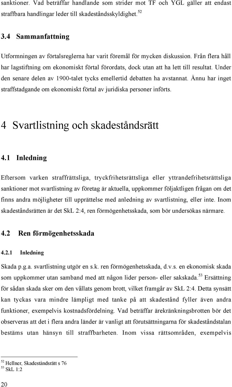 Under den senare delen av 1900-talet tycks emellertid debatten ha avstannat. nnu har inget straffstadgande om ekonomiskt fšrtal av juridiska personer infšrts. 4 Svartlistning och skadestœndsrštt 4.