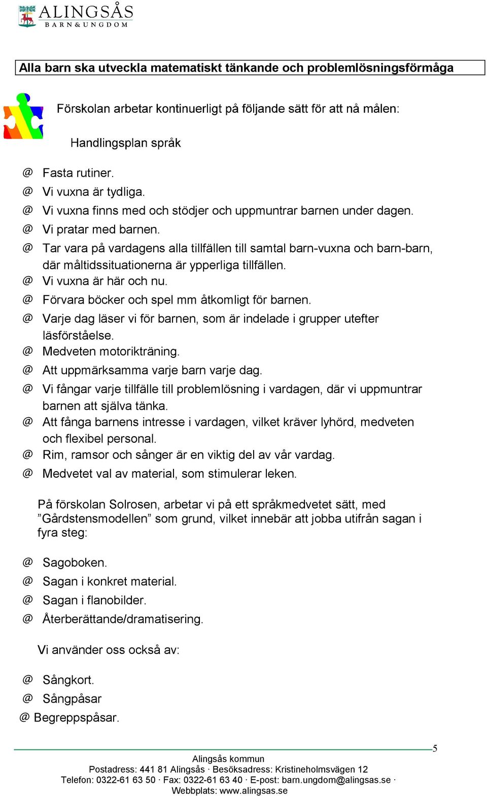 Varje dag läser vi för barnen, som är indelade i grupper utefter läsförståelse. Medveten motorikträning. Att uppmärksamma varje barn varje dag.