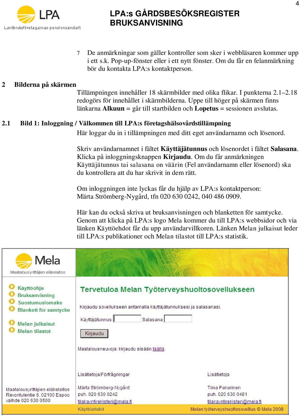 Uppe till höger på skärmen finns länkarna Alkuun = går till startbilden och Lopetus = sessionen avslutas. 2.