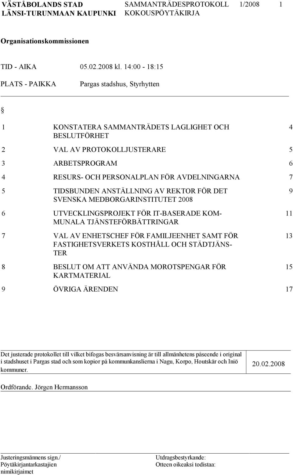 AVDELNINGARNA 7 5 TIDSBUNDEN ANSTÄLLNING AV REKTOR FÖR DET SVENSKA MEDBORGARINSTITUTET 2008 6 UTVECKLINGSPROJEKT FÖR IT-BASERADE KOM- MUNALA TJÄNSTEFÖRBÄTTRINGAR 7 VAL AV ENHETSCHEF FÖR FAMILJEENHET