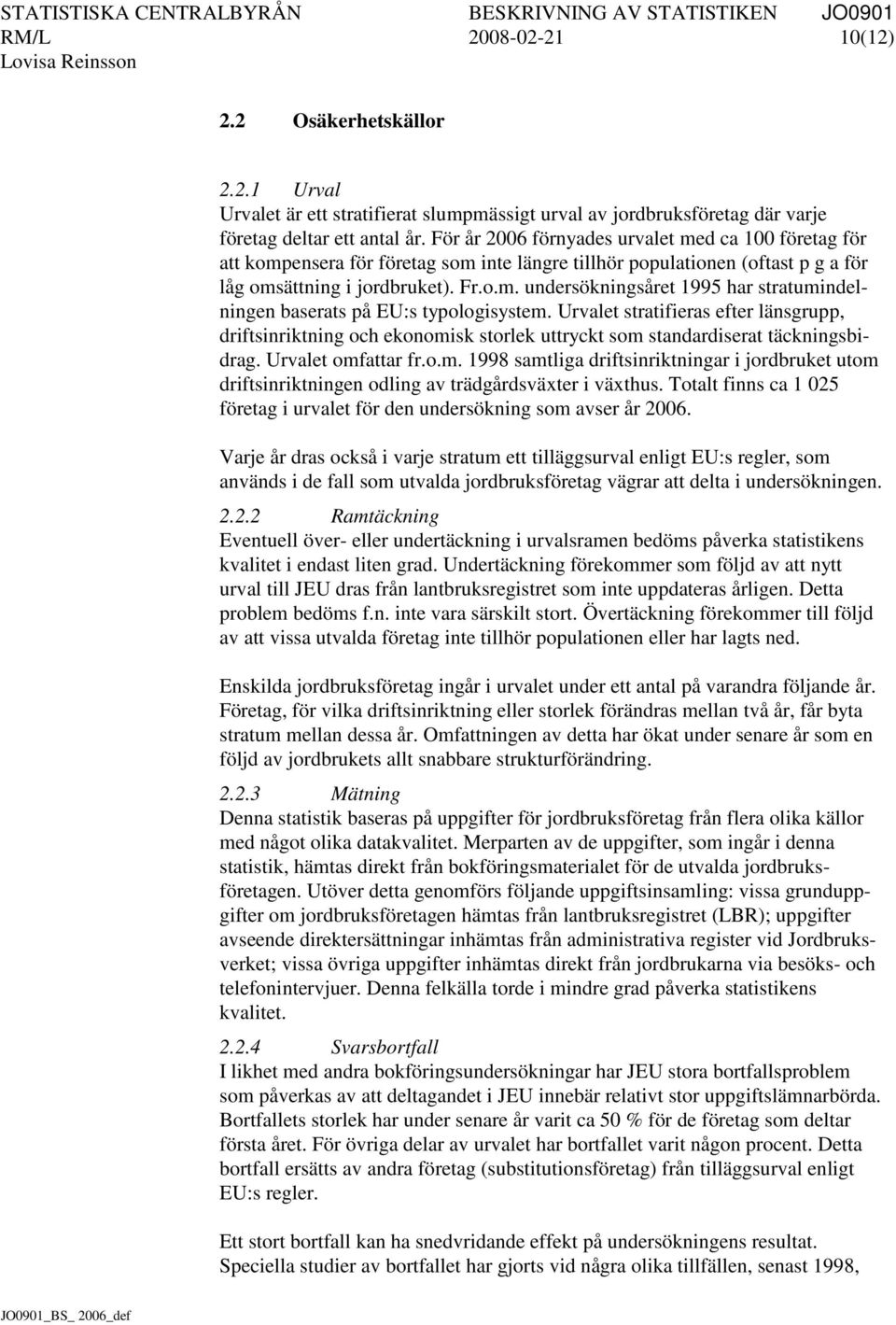 Urvalet stratifieras efter länsgrupp, driftsinriktning och ekonomisk storlek uttryckt som standardiserat täckningsbidrag. Urvalet omfattar fr.o.m. 1998 samtliga driftsinriktningar i jordbruket utom driftsinriktningen odling av trädgårdsväxter i växthus.