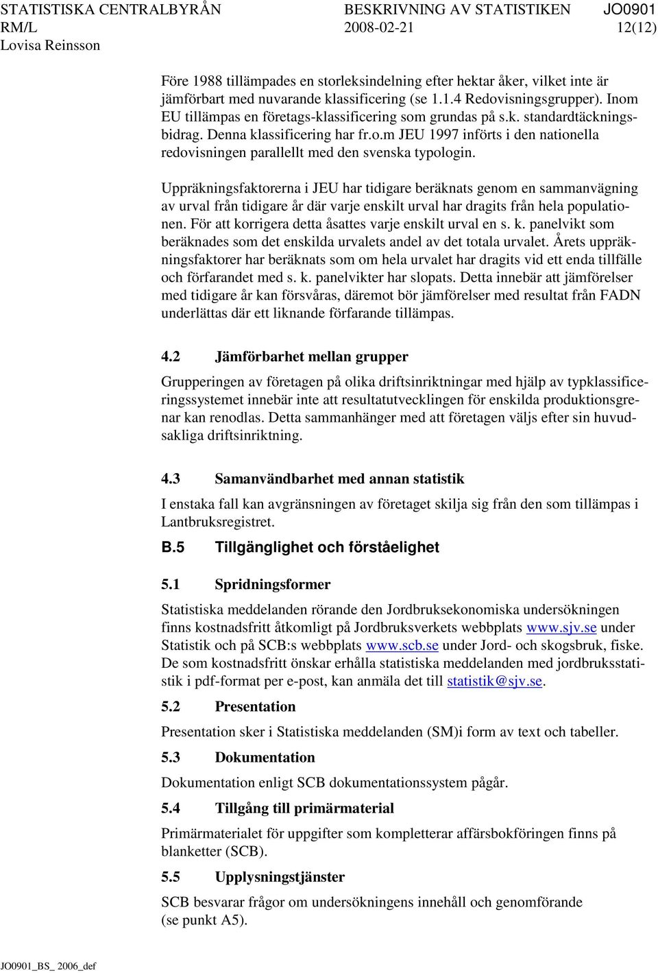 Uppräkningsfaktorerna i JEU har tidigare beräknats genom en sammanvägning av urval från tidigare år där varje enskilt urval har dragits från hela populationen.