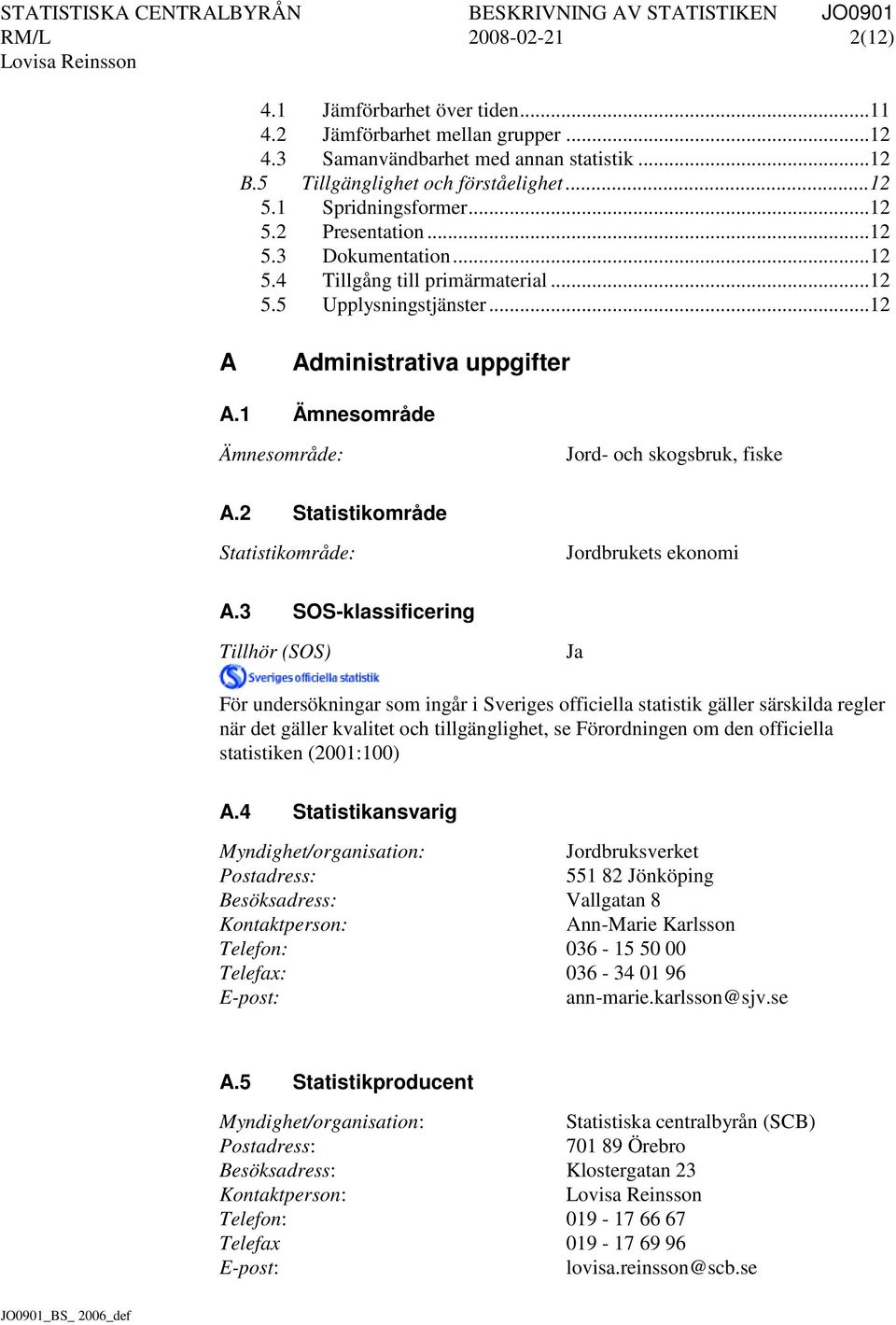 1 Ämnesområde Ämnesområde: Jord- och skogsbruk, fiske A.2 Statistikområde Statistikområde: Jordbrukets ekonomi A.