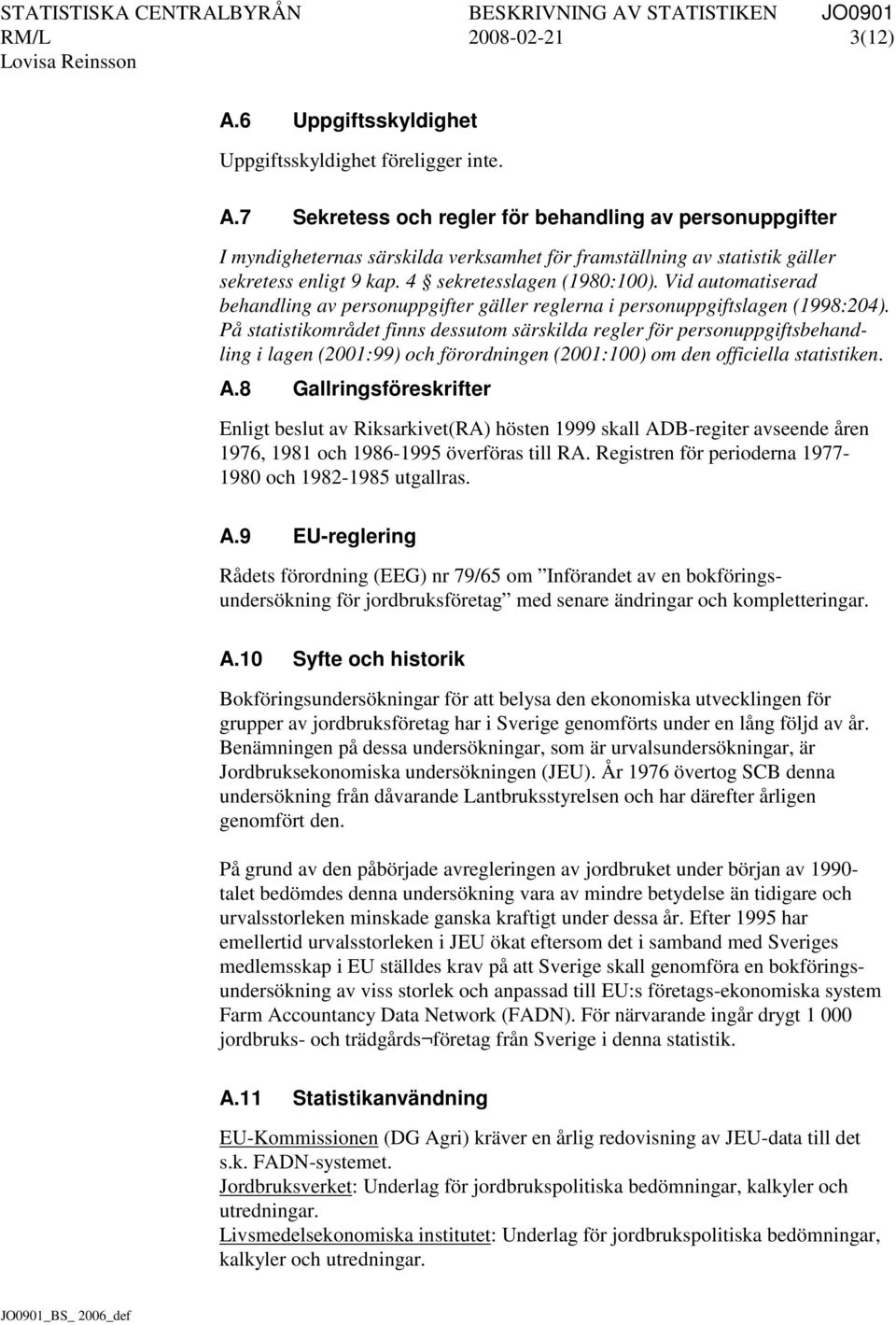 På statistikområdet finns dessutom särskilda regler för personuppgiftsbehandling i lagen (2001:99) och förordningen (2001:100) om den officiella statistiken. A.