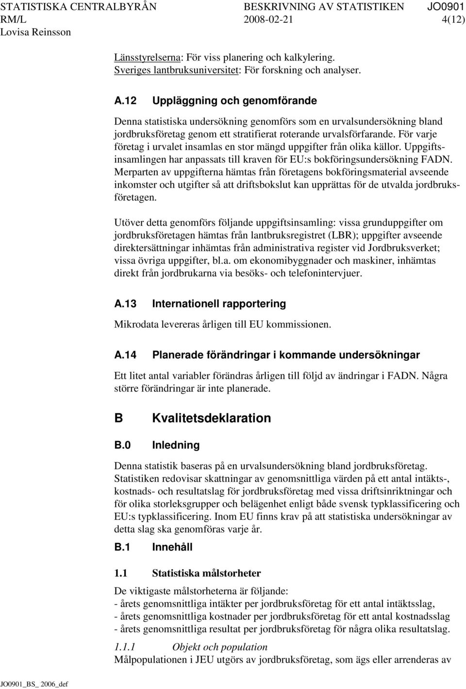 För varje företag i urvalet insamlas en stor mängd uppgifter från olika källor. Uppgiftsinsamlingen har anpassats till kraven för EU:s bokföringsundersökning FADN.