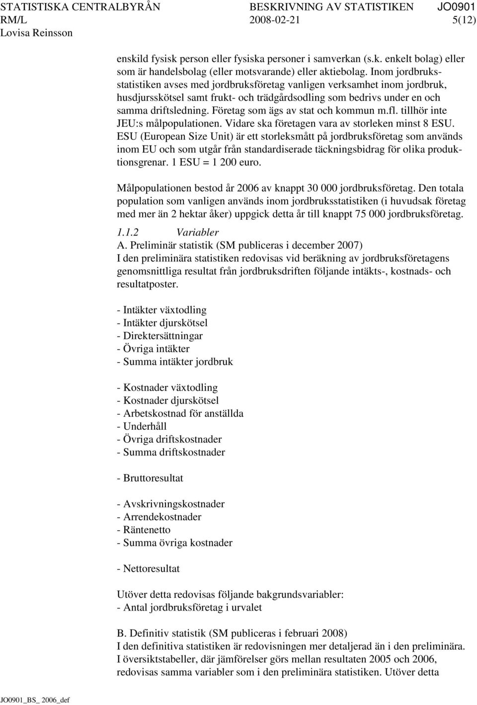 Företag som ägs av stat och kommun m.fl. tillhör inte JEU:s målpopulationen. Vidare ska företagen vara av storleken minst 8 ESU.