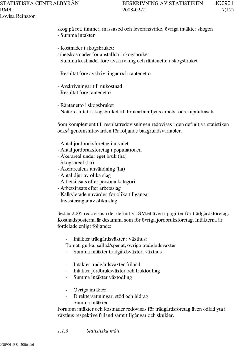 skogsbruket till brukarfamiljens arbets- och kapitalinsats Som komplement till resultatredovisningen redovisas i den definitiva statistiken också genomsnittsvärden för följande bakgrundsvariabler.