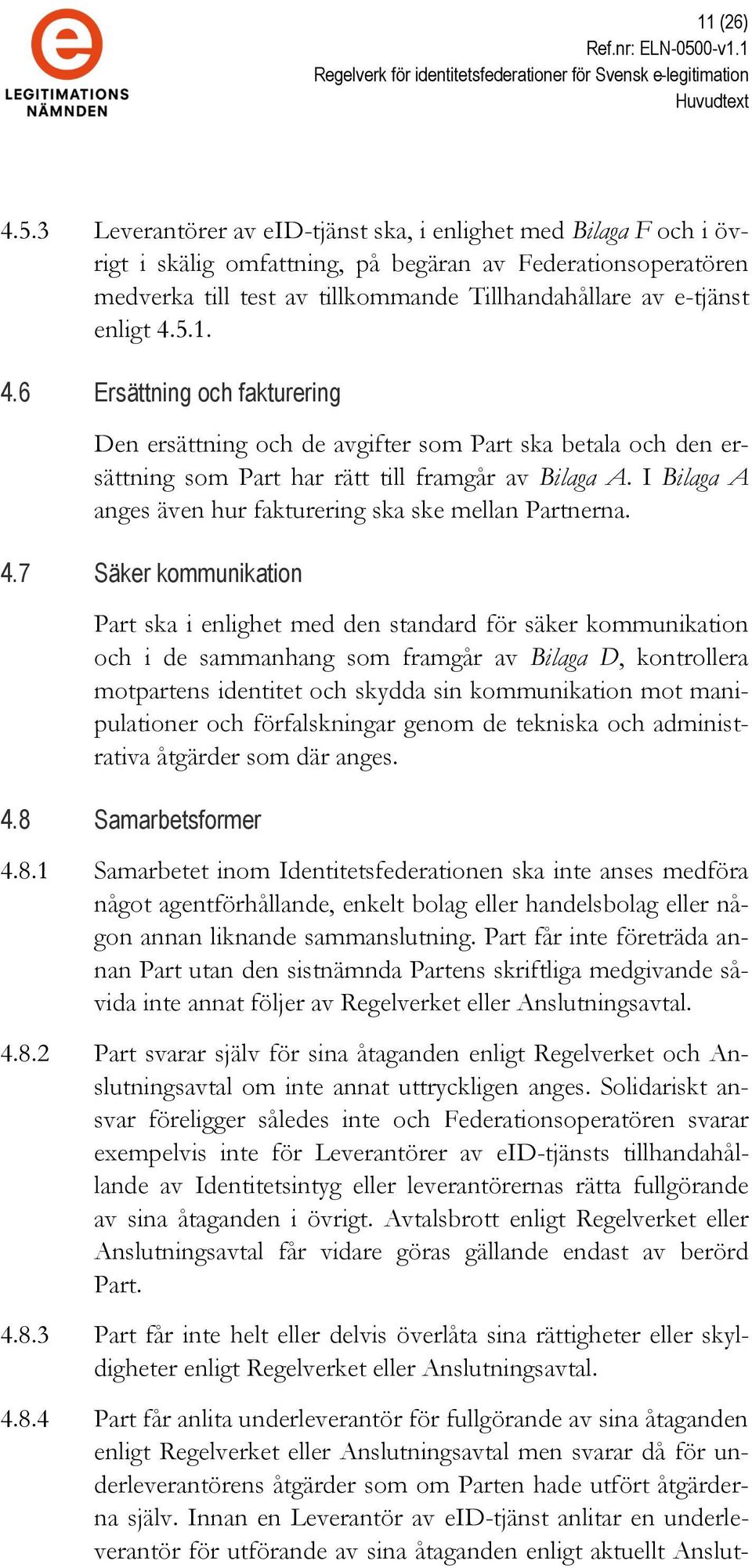 3 Leverantörer av eid-tjänst ska, i enlighet med Bilaga F och i övrigt i skälig omfattning, på begäran av Federationsoperatören medverka till test av tillkommande Tillhandahållare av e-tjänst enligt