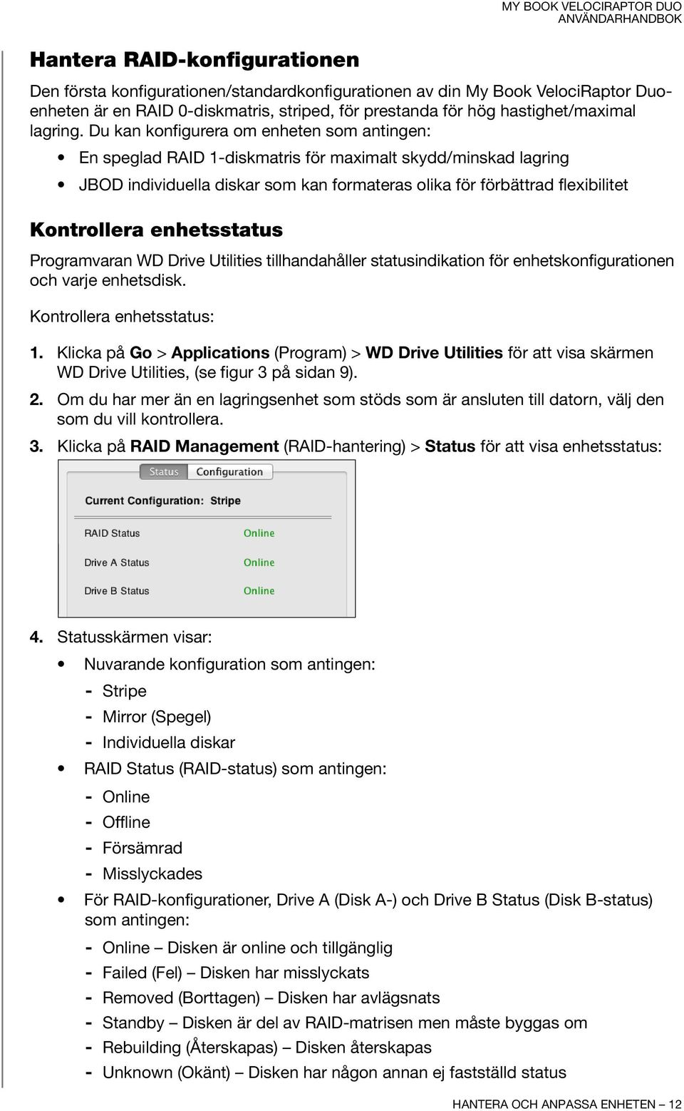 Du kan konfigurera om enheten som antingen: En speglad RAID 1-diskmatris för maximalt skydd/minskad lagring JBOD individuella diskar som kan formateras olika för förbättrad flexibilitet Kontrollera