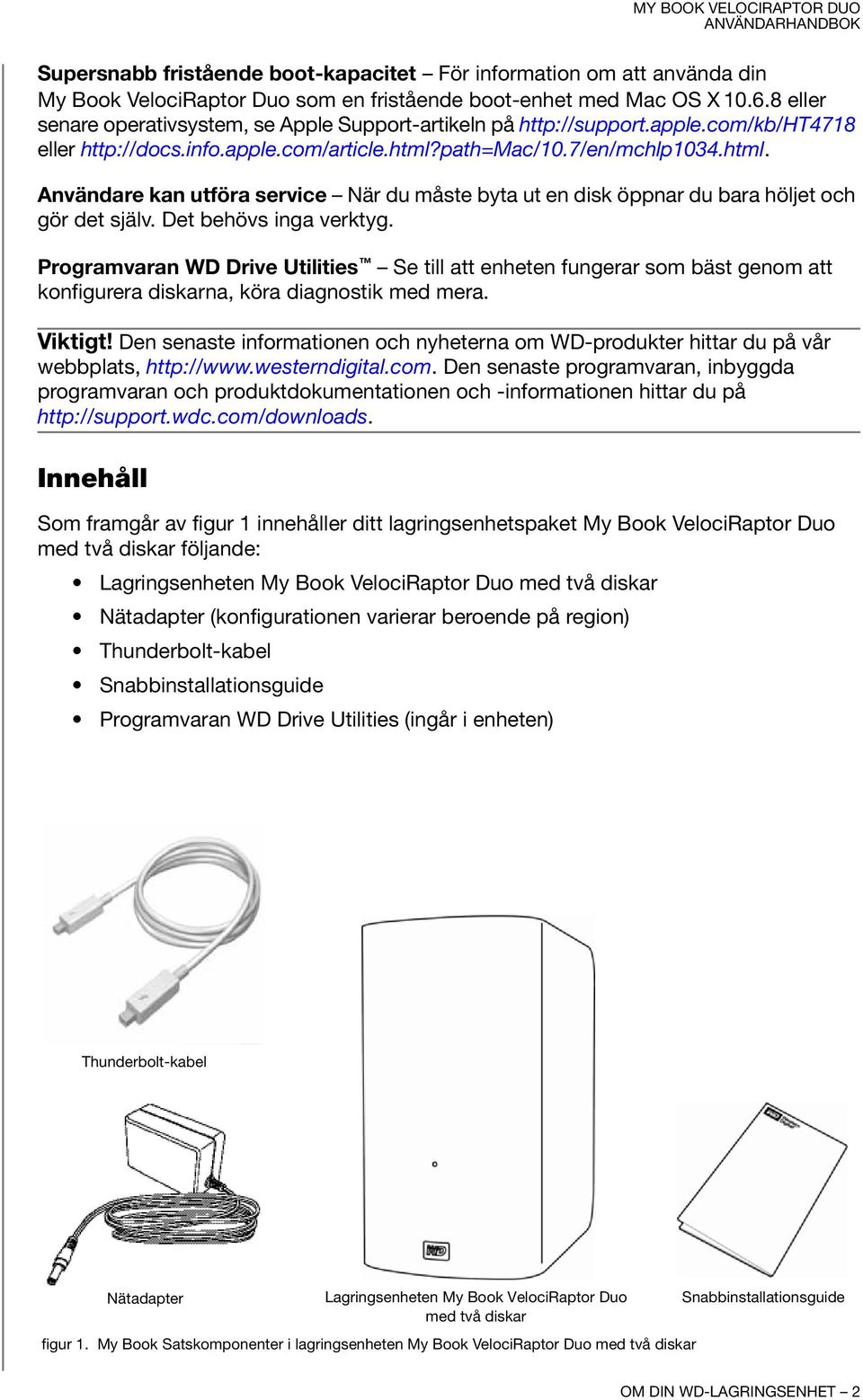 path=mac/10.7/en/mchlp1034.html. Användare kan utföra service När du måste byta ut en disk öppnar du bara höljet och gör det själv. Det behövs inga verktyg.