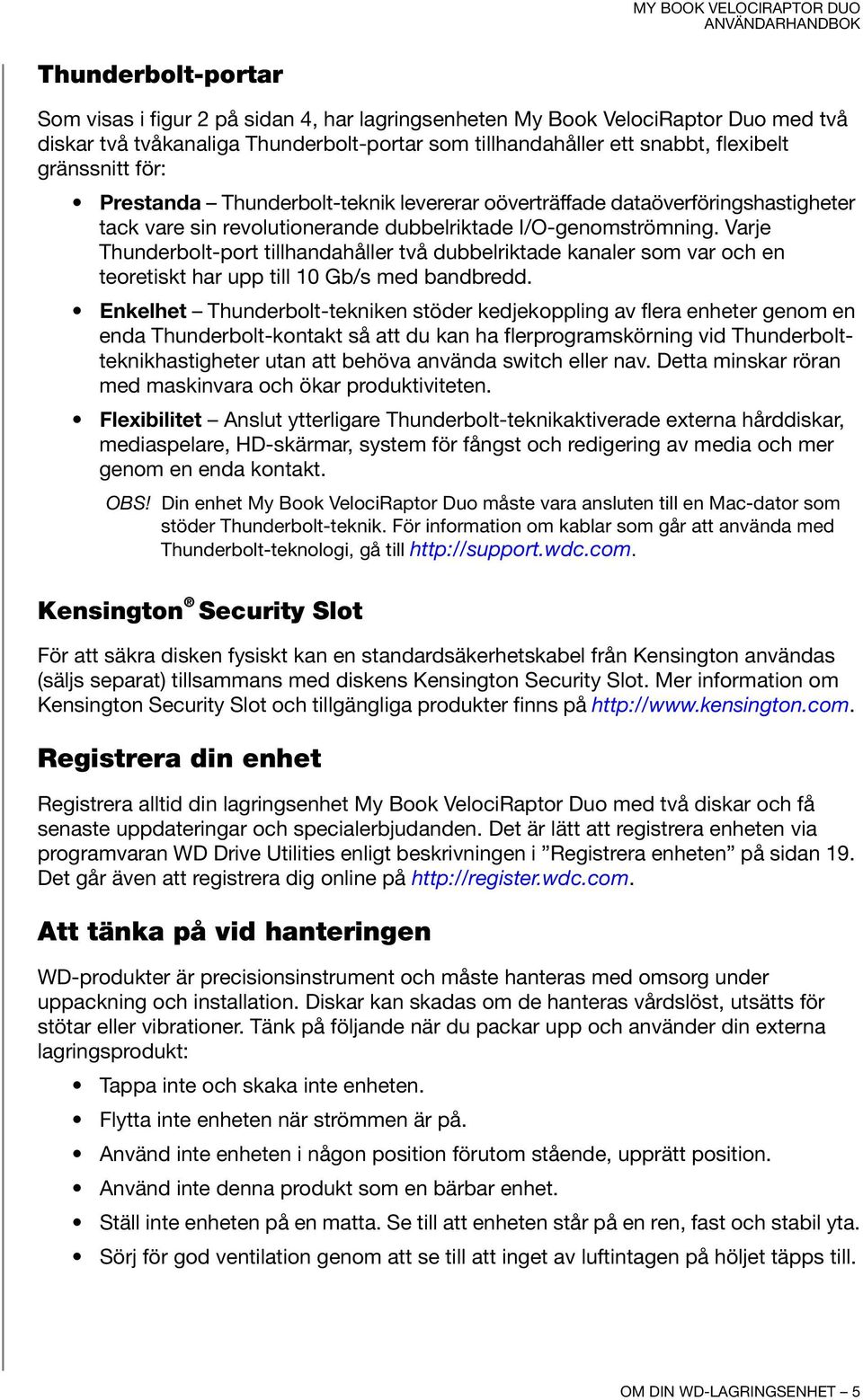 Varje Thunderbolt-port tillhandahåller två dubbelriktade kanaler som var och en teoretiskt har upp till 10 Gb/s med bandbredd.