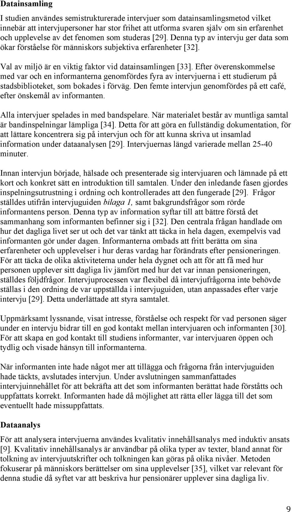 Efter överenskommelse med var och en informanterna genomfördes fyra av intervjuerna i ett studierum på stadsbiblioteket, som bokades i förväg.