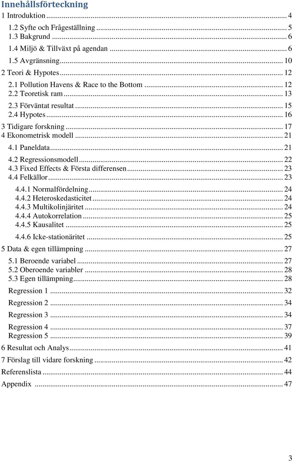 .. 22 4.3 Fixed Effects & Första differensen... 23 4.4 Felkällor... 23 4.4.1 Normalfördelning... 24 4.4.2 Heteroskedasticitet... 24 4.4.3 Multikolinjäritet... 24 4.4.4 Autokorrelation... 25 4.4.5 Kausalitet.