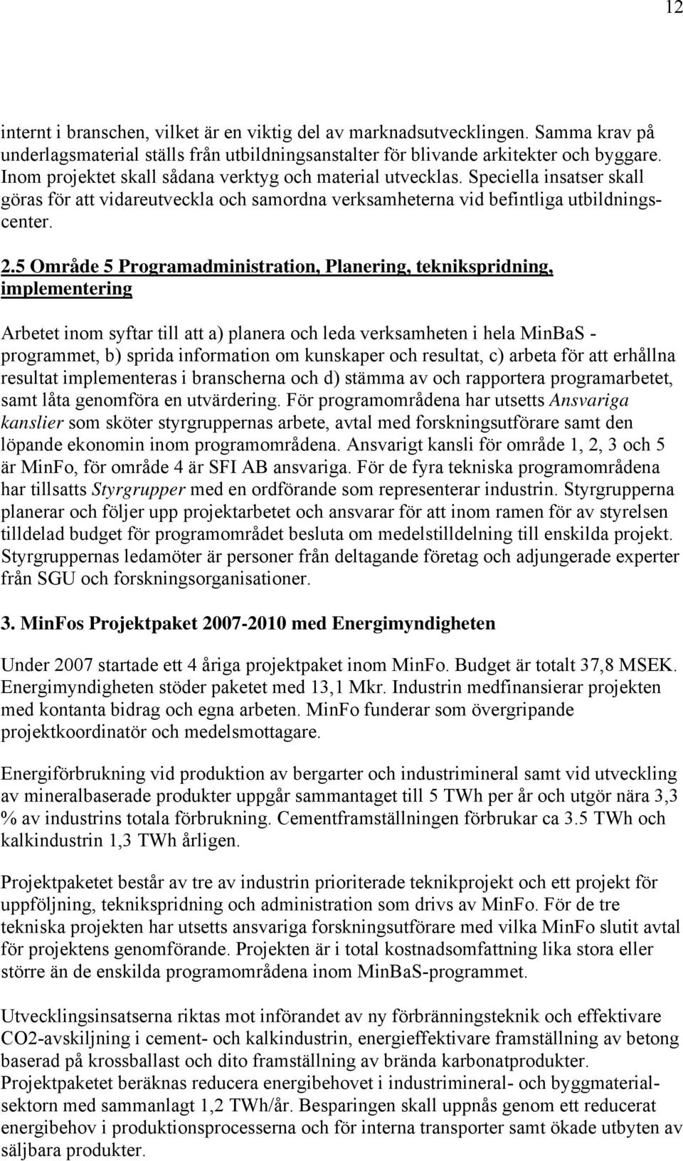 5 Område 5 Programadministration, Planering, teknikspridning, implementering Arbetet inom syftar till att a) planera och leda verksamheten i hela MinBaS - programmet, b) sprida information om