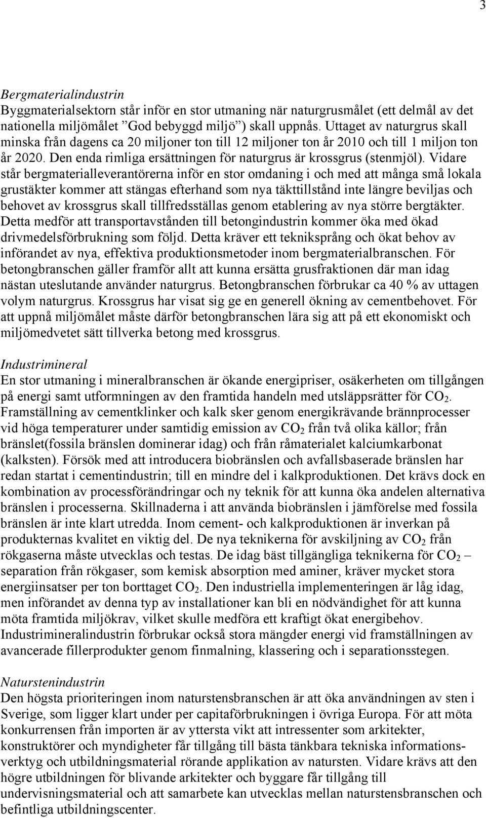 Vidare står bergmaterialleverantörerna inför en stor omdaning i och med att många små lokala grustäkter kommer att stängas efterhand som nya täkttillstånd inte längre beviljas och behovet av