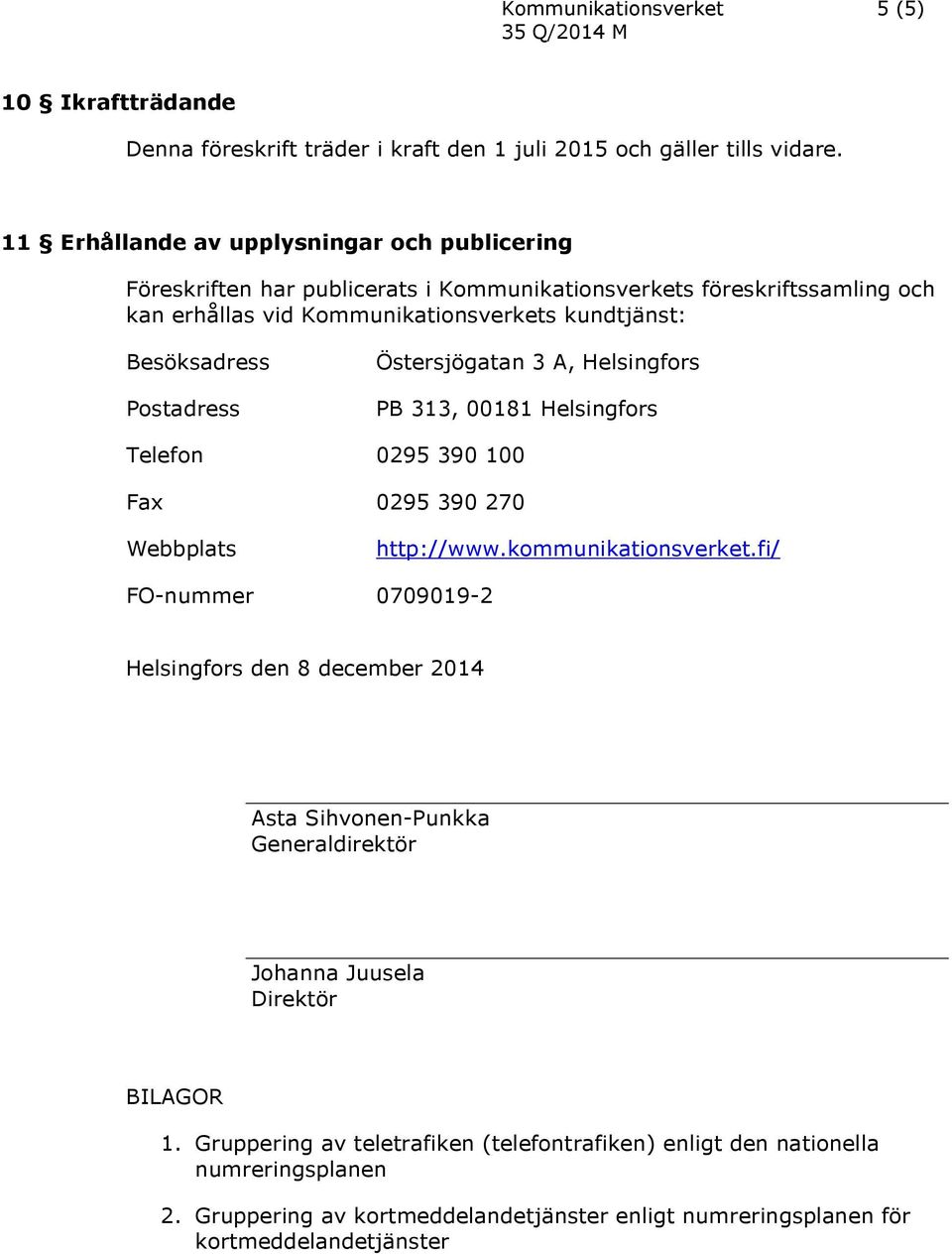 Postadress Östersjögatan 3 A, Helsingfors PB 313, 00181 Helsingfors Telefon 0295 390 100 Fax 0295 390 270 Webbplats http://www.kommunikationsverket.