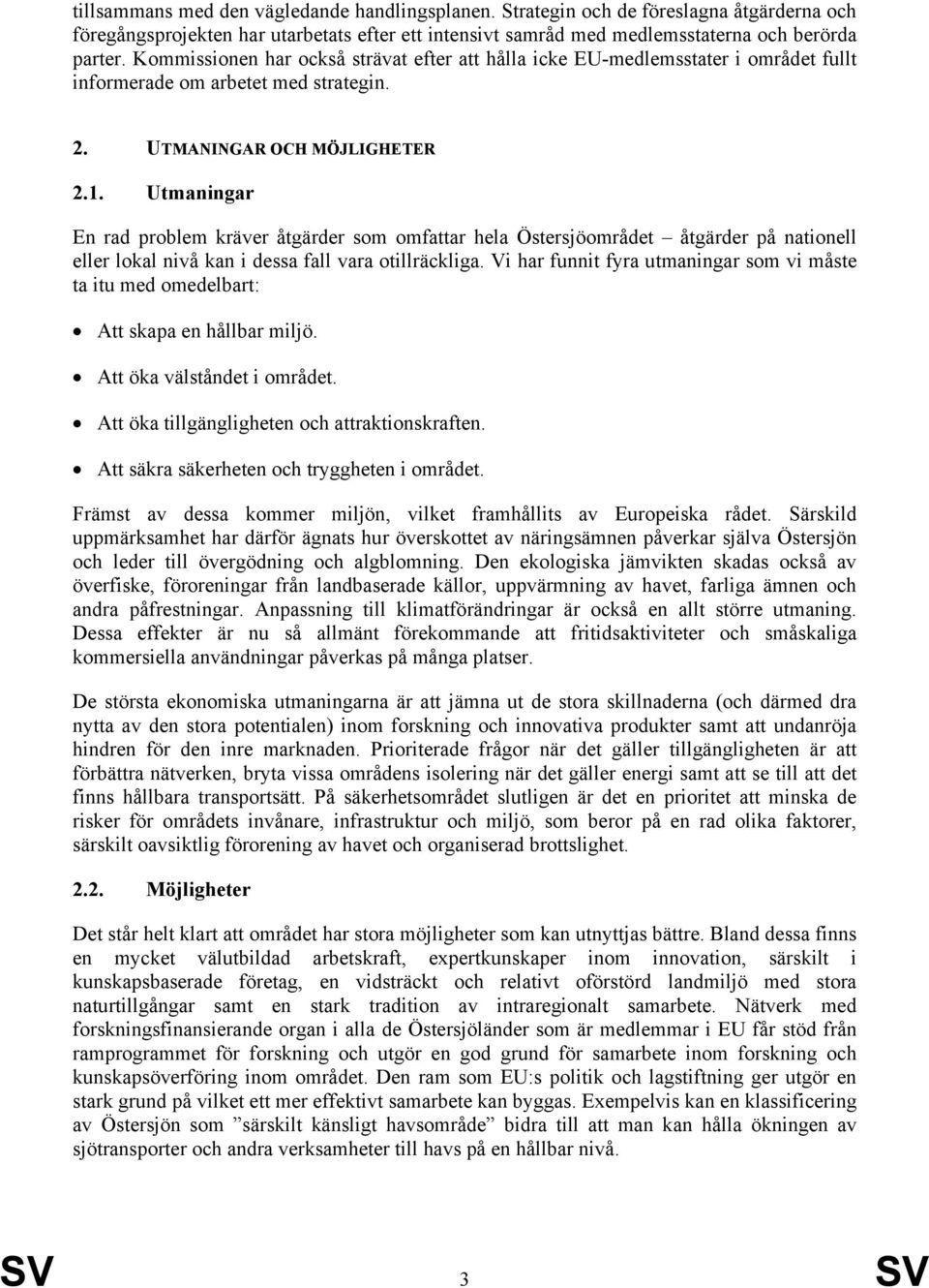 Utmaningar En rad problem kräver åtgärder som omfattar hela Östersjöområdet åtgärder på nationell eller lokal nivå kan i dessa fall vara otillräckliga.