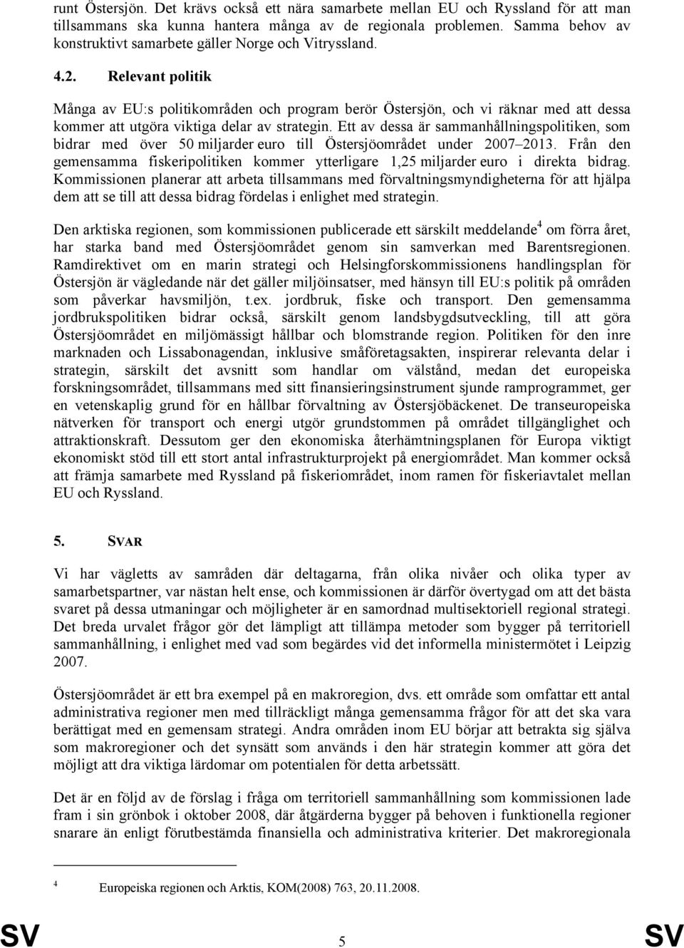 Relevant politik Många av EU:s politikområden och program berör Östersjön, och vi räknar med att dessa kommer att utgöra viktiga delar av strategin.