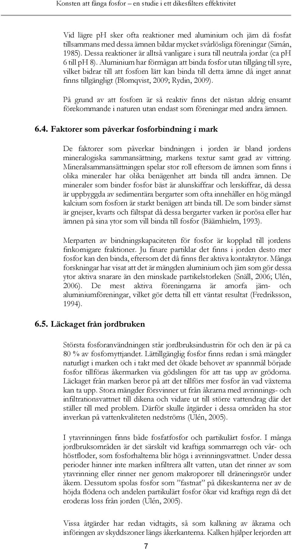 Aluminium har förmågan att binda fosfor utan tillgång till syre, vilket bidrar till att fosforn lätt kan binda till detta ämne då inget annat finns tillgängligt (Blomqvist, 2009; Rydin, 2009).