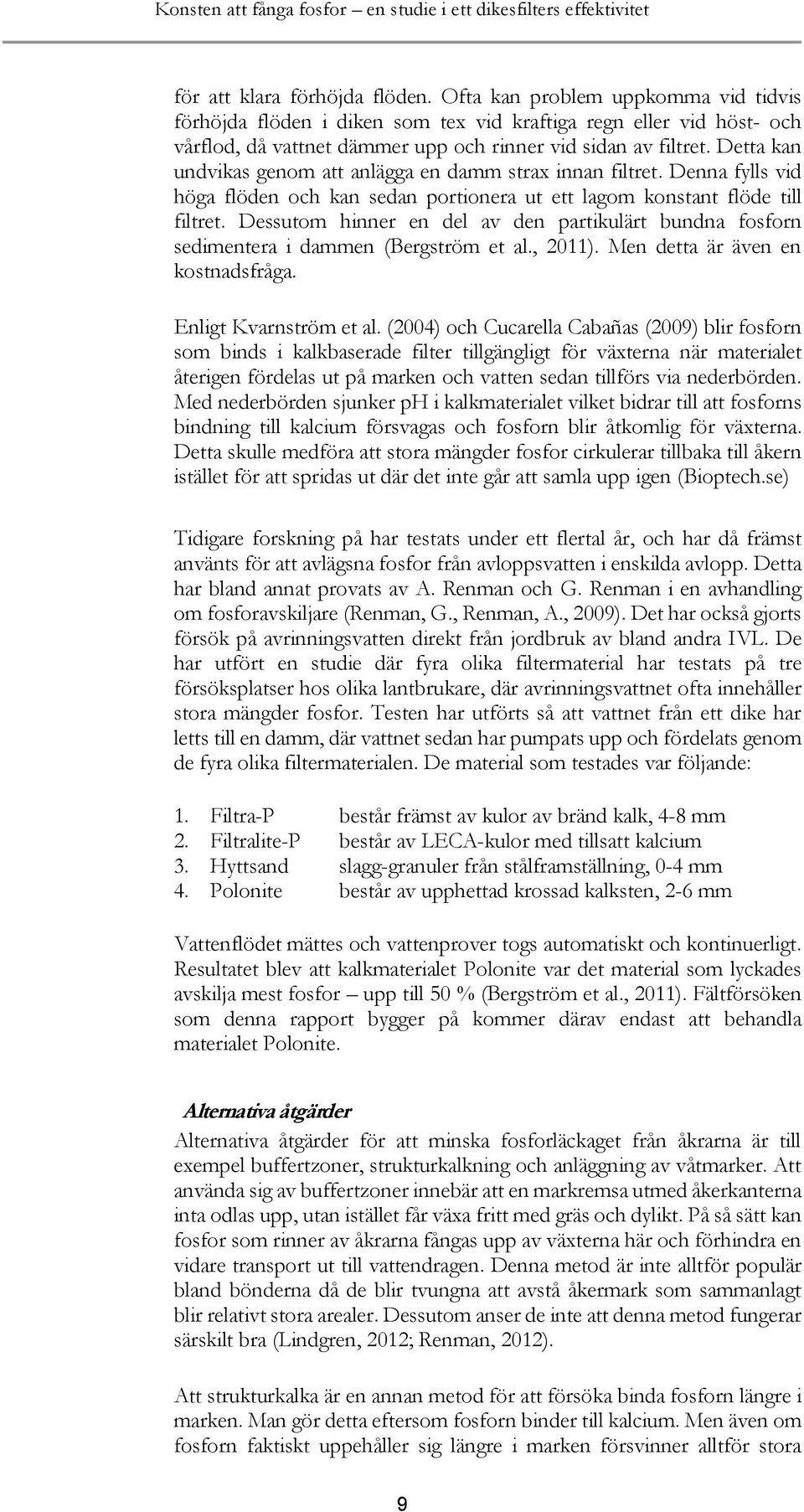 Detta kan undvikas genom att anlägga en damm strax innan filtret. Denna fylls vid höga flöden och kan sedan portionera ut ett lagom konstant flöde till filtret.