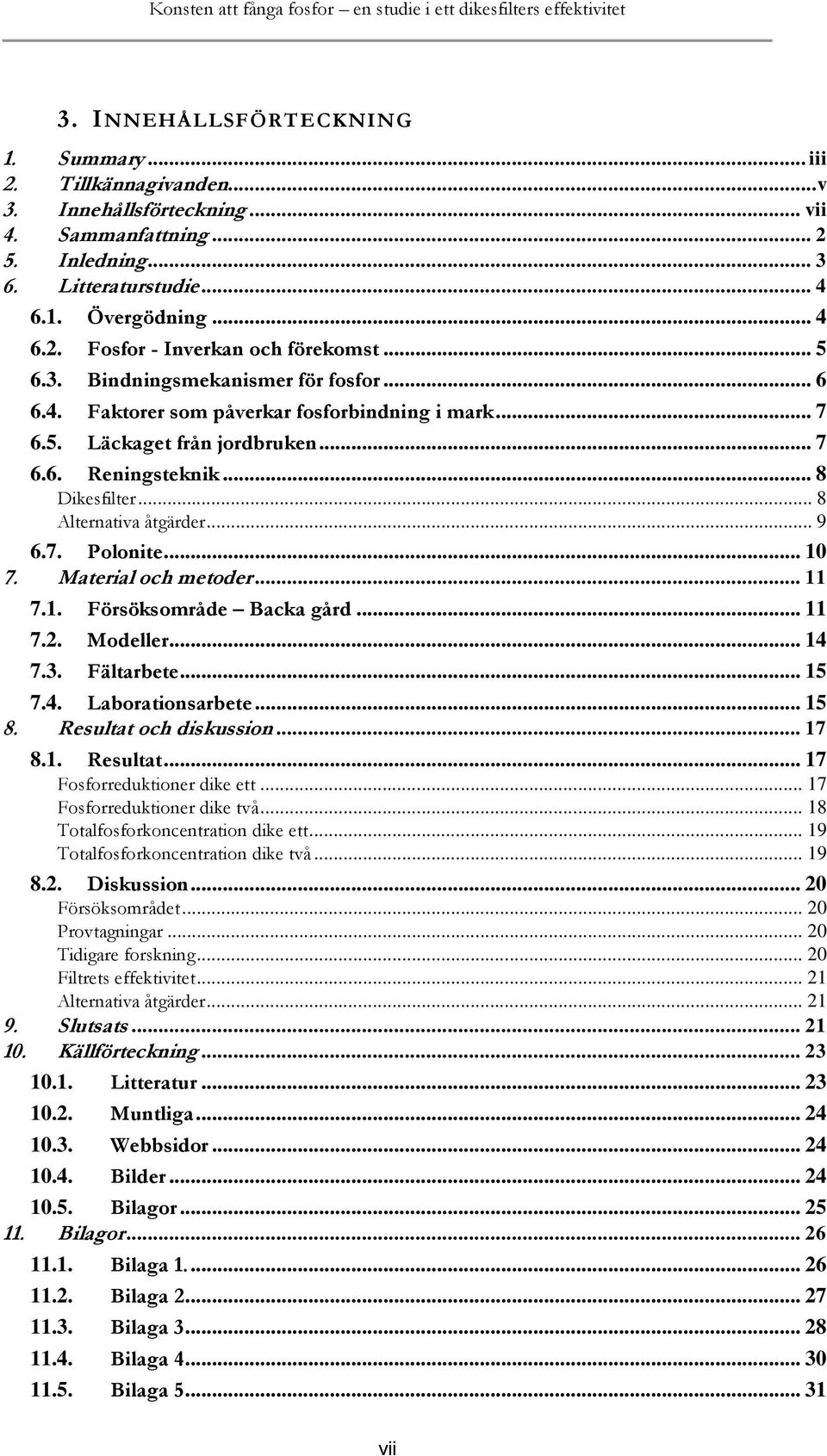 5. Läckaget från jordbruken... 7 6.6. Reningsteknik... 8 Dikesfilter... 8 Alternativa åtgärder... 9 6.7. Polonite... 10 7. Material och metoder... 11 7.1. Försöksområde Backa gård... 11 7.2. Modeller.