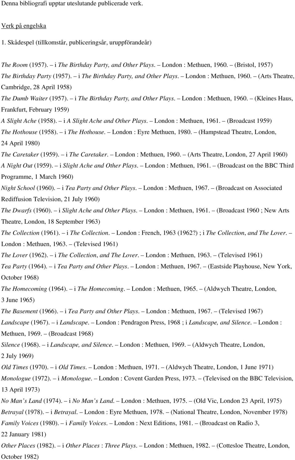 i The Birthday Party, and Other Plays. London : Methuen, 1960. (Kleines Haus, Frankfurt, February 1959) A Slight Ache (1958). i A Slight Ache and Other Plays. London : Methuen, 1961.