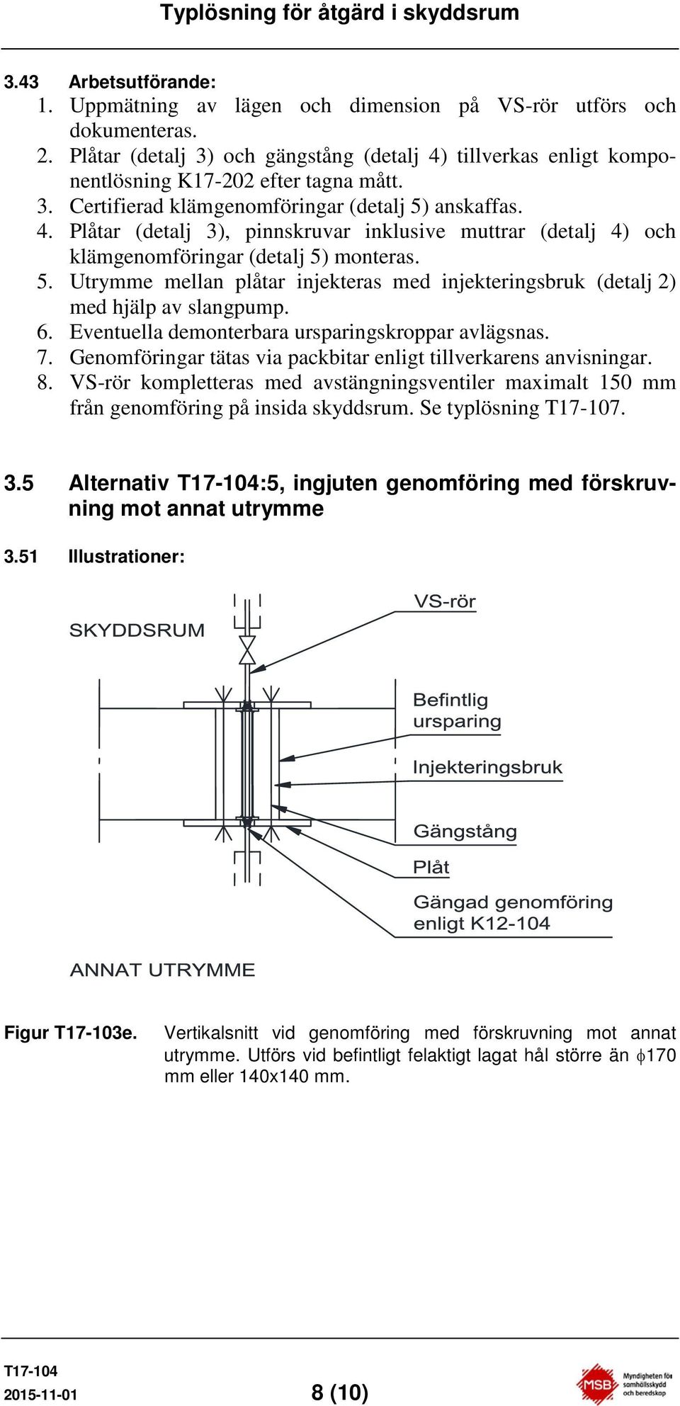 Eventuella demonterbara ursparingskroppar avlägsnas. 7. Genomföringar tätas via packbitar enligt tillverkarens anvisningar. 8. VS-rör kompletteras med avstängningsventiler maximalt 150 mm 3.