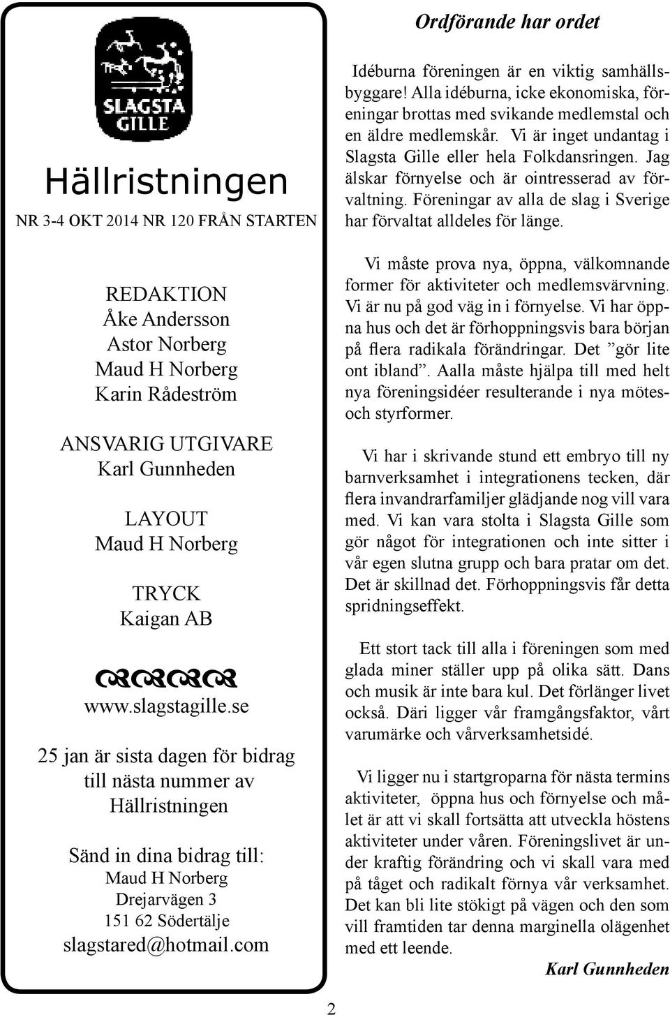 se 25 jan är sista dagen för bidrag till nästa nummer av Hällristningen Sänd in dina bidrag till: Maud H Norberg Drejarvägen 3 151 62 Södertälje slagstared@hotmail.