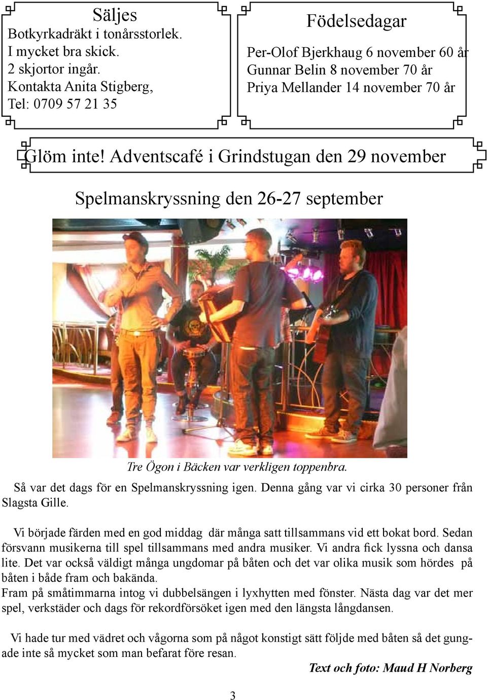 Adventscafé i Grindstugan den 29 november Spelmanskryssning den 26-27 september Tre Ögon i Bäcken var verkligen toppenbra. Så var det dags för en Spelmanskryssning igen.