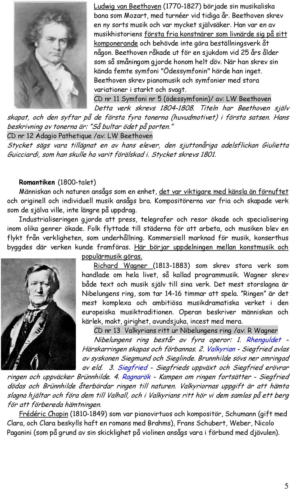 Beethoven råkade ut för en sjukdom vid 25 års ålder som så småningom gjorde honom helt döv. När han skrev sin kända femte symfoni "Ödessymfonin" hörde han inget.