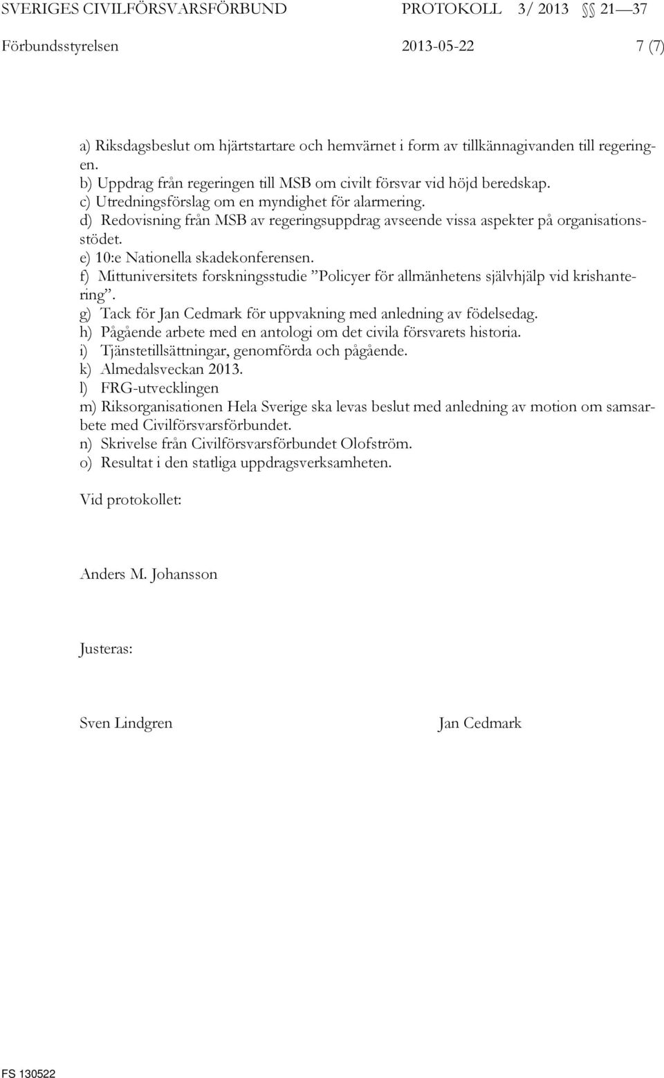 d) Redovisning från MSB av regeringsuppdrag avseende vissa aspekter på organisationsstödet. e) 10:e Nationella skadekonferensen.