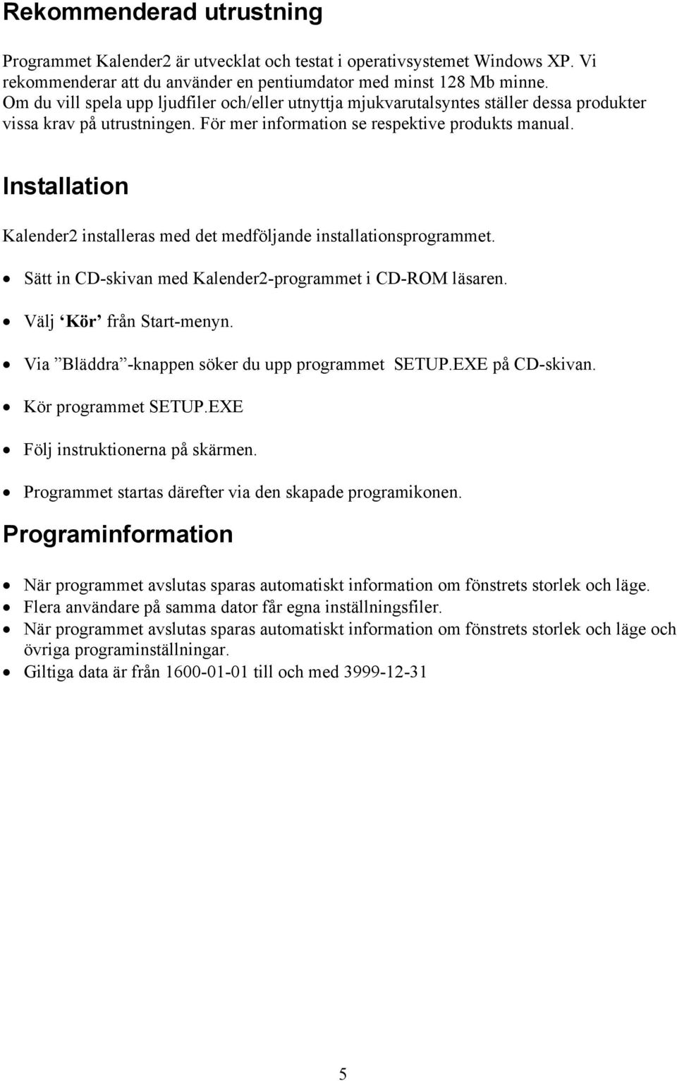 Installation Kalender2 installeras med det medföljande installationsprogrammet. Sätt in CD-skivan med Kalender2-programmet i CD-ROM läsaren. Välj Kör från Start-menyn.