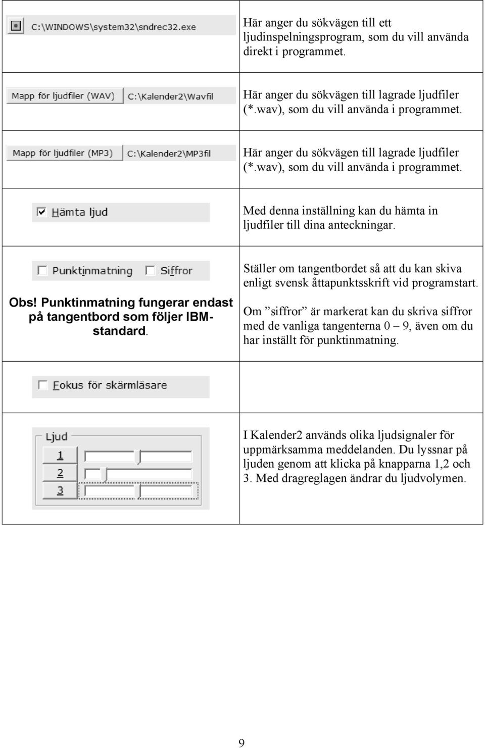 Punktinmatning fungerar endast på tangentbord som följer IBMstandard. Ställer om tangentbordet så att du kan skiva enligt svensk åttapunktsskrift vid programstart.