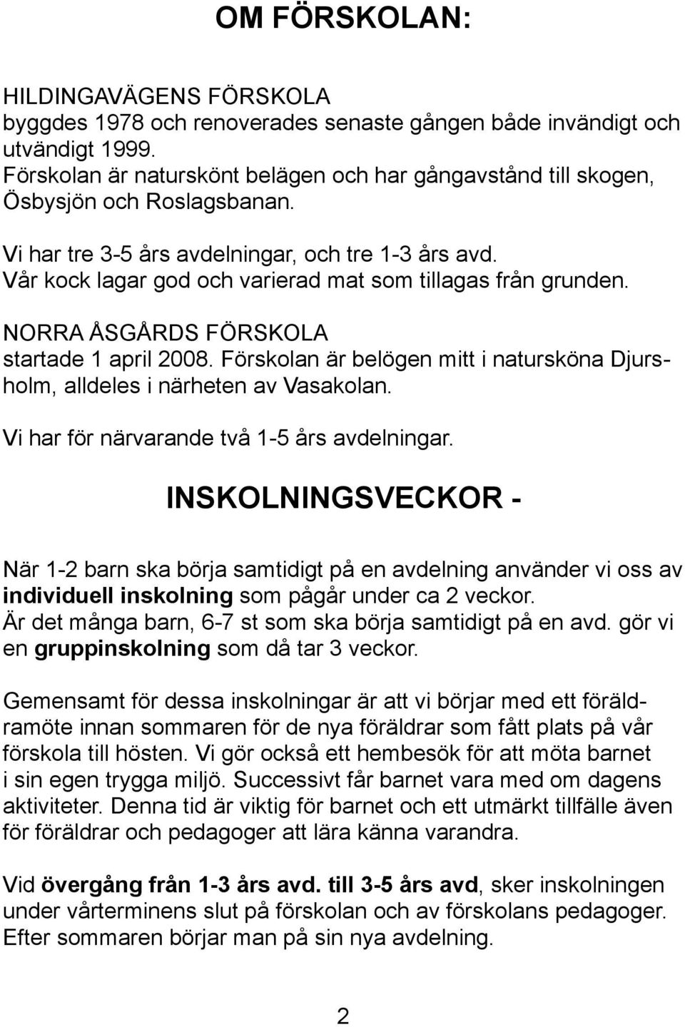 Vår kock lagar god och varierad mat som tillagas från grunden. NORRA ÅSGÅRDS FÖRSKOLA startade 1 april 2008. Förskolan är belögen mitt i natursköna Djursholm, alldeles i närheten av Vasakolan.