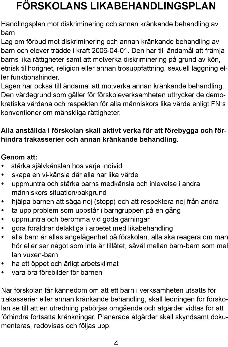 Den har till ändamål att främja barns lika rättigheter samt att motverka diskriminering på grund av kön, etnisk tillhörighet, religion eller annan trosuppfattning, sexuell läggning eller