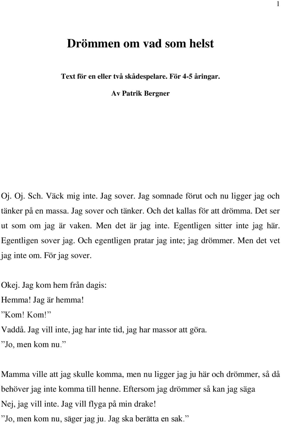 Och egentligen pratar jag inte; jag drömmer. Men det vet jag inte om. För jag sover. Okej. Jag kom hem från dagis: Hemma! Jag är hemma! Kom! Kom! Vaddå.