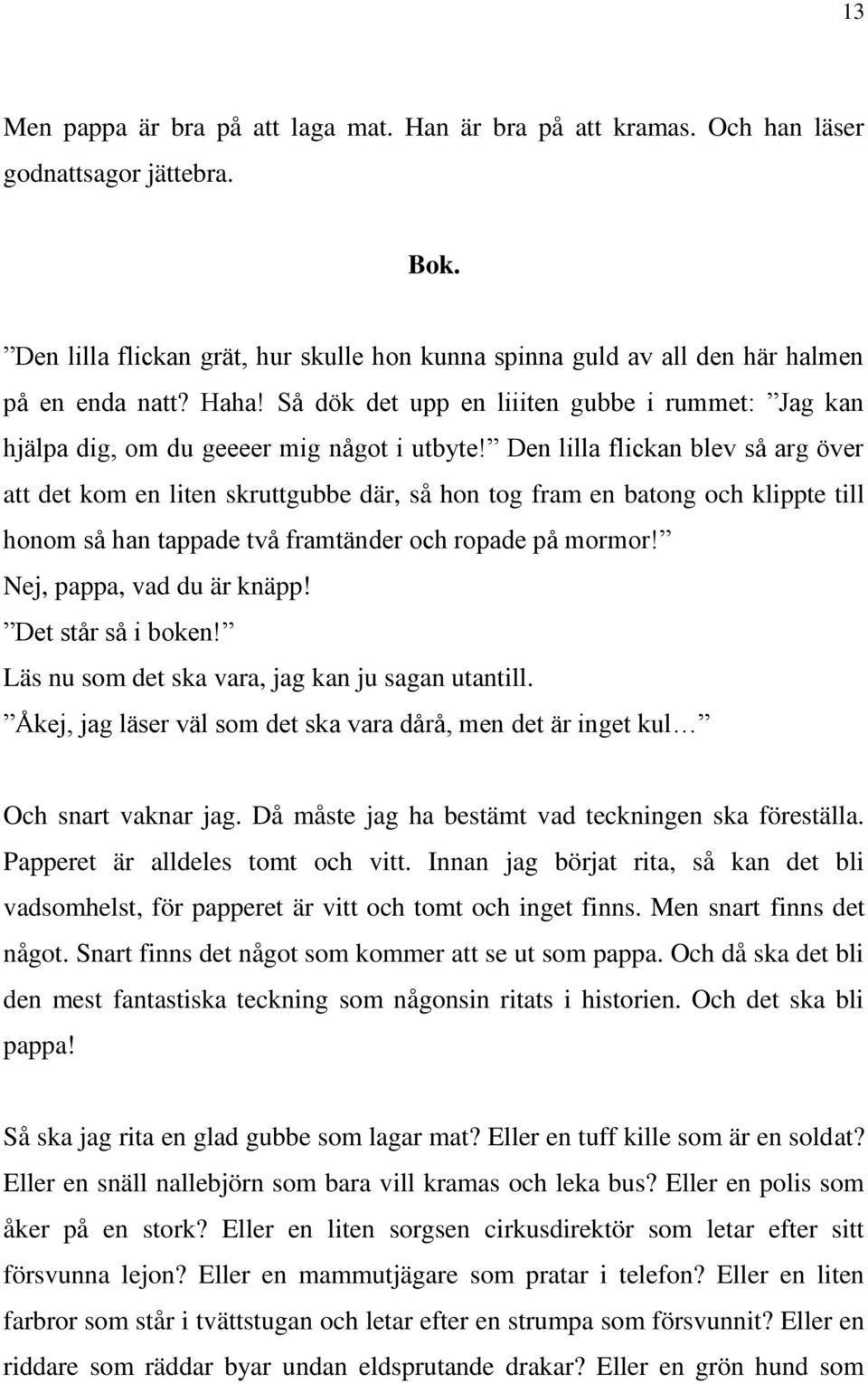 Den lilla flickan blev så arg över att det kom en liten skruttgubbe där, så hon tog fram en batong och klippte till honom så han tappade två framtänder och ropade på mormor!